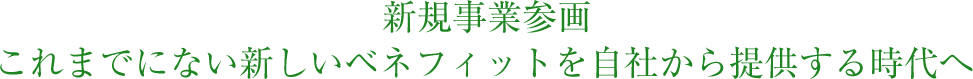 新規事業参画、これまでにない新しいベネフィットを自社から提供する時代へ